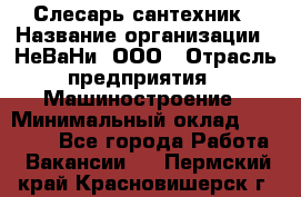 Слесарь сантехник › Название организации ­ НеВаНи, ООО › Отрасль предприятия ­ Машиностроение › Минимальный оклад ­ 70 000 - Все города Работа » Вакансии   . Пермский край,Красновишерск г.